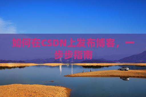 如何在CSDN上发布博客,一步步指南